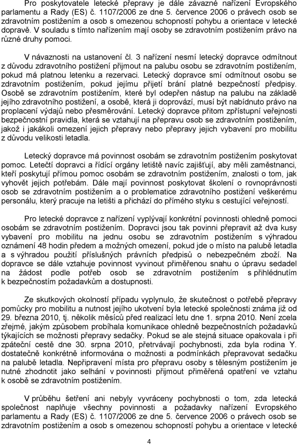 V souladu s tímto nařízením mají osoby se zdravotním postižením právo na různé druhy pomoci. V návaznosti na ustanovení čl.