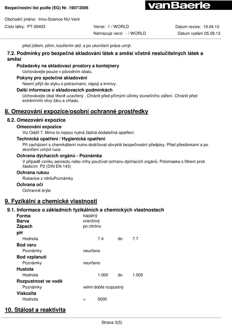 Pokyny pro společné skladování Nesmí přijít do styku s potravinami, nápoji a krmivy. Další informace o skladovacích podmínkách Uchovávejte obal těsně uzavřený.