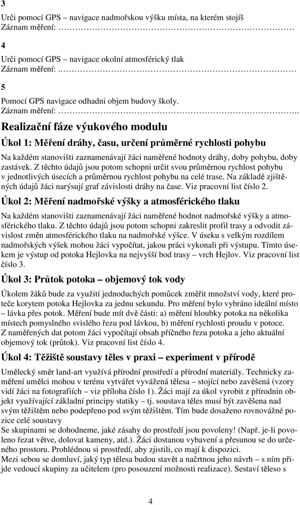 . Realizační fáze výukového modulu Úkol 1: Měření dráhy, času, určení průměrné rychlosti pohybu Na každém stanovišti zaznamenávají žáci naměřené hodnoty dráhy, doby pohybu, doby zastávek.