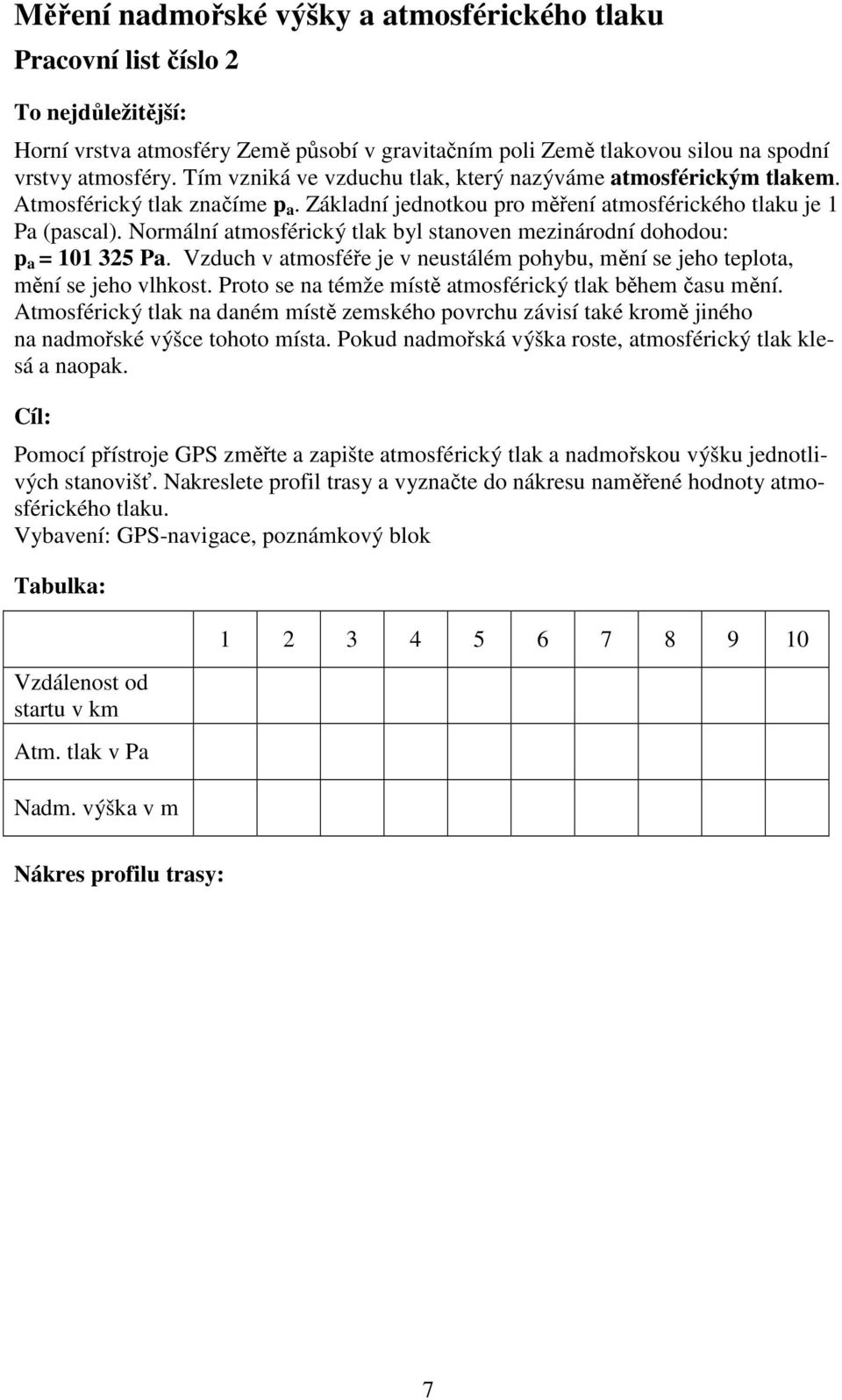 Normální atmosférický tlak byl stanoven mezinárodní dohodou: p a = 101 325 Pa. Vzduch v atmosféře je v neustálém pohybu, mění se jeho teplota, mění se jeho vlhkost.