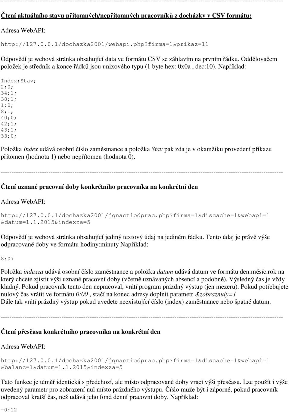 Například: Index;Stav; 2;0; 34;1; 38;1; 1;0; 8;1; 40;0; 42;1; 43;1; 33;0; Položka Index udává osobní číslo zaměstnance a položka Stav pak zda je v okamžiku provedení příkazu přítomen (hodnota 1) nebo