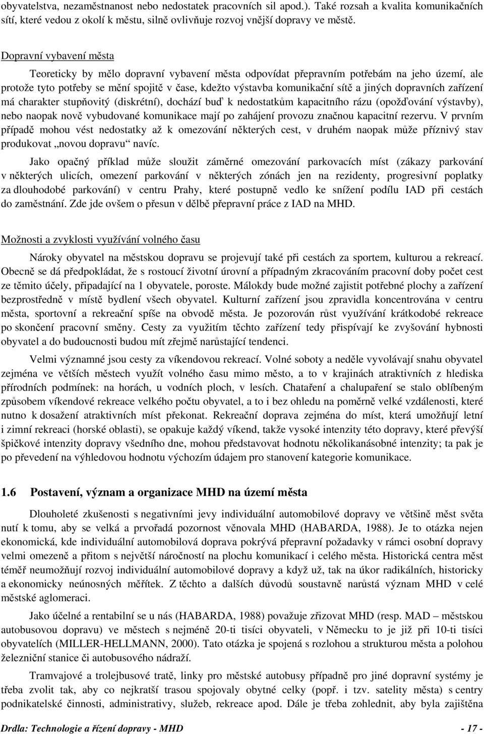 jiných dopravních zařízení má charakter stupňovitý (diskrétní), dochází buď k nedostatkům kapacitního rázu (opožďování výstavby), nebo naopak nově vybudované komunikace mají po zahájení provozu