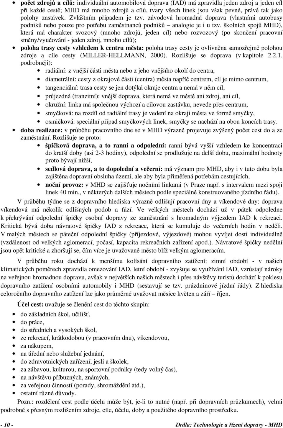 školních spojů MHD), která má charakter svozový (mnoho zdrojů, jeden cíl) nebo rozvozový (po skončení pracovní směny/vyučování - jeden zdroj, mnoho cílů); poloha trasy cesty vzhledem k centru města: