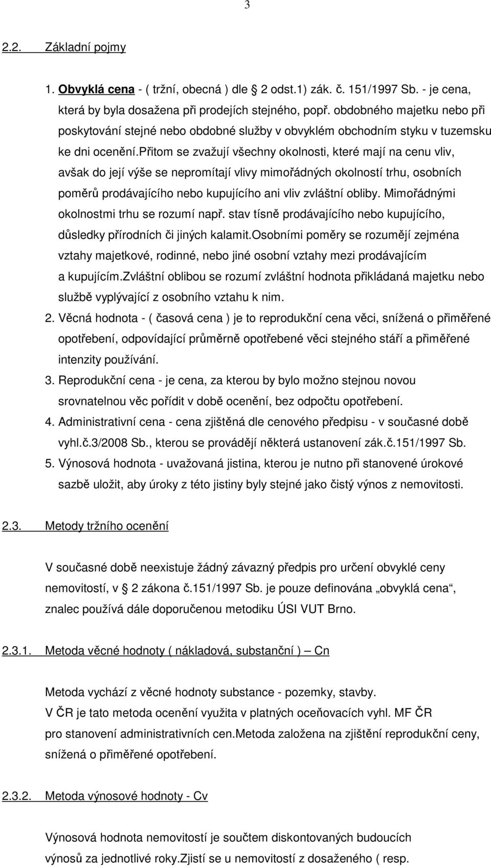 přitom se zvažují všechny okolnosti, které mají na cenu vliv, avšak do její výše se nepromítají vlivy mimořádných okolností trhu, osobních poměrů prodávajícího nebo kupujícího ani vliv zvláštní