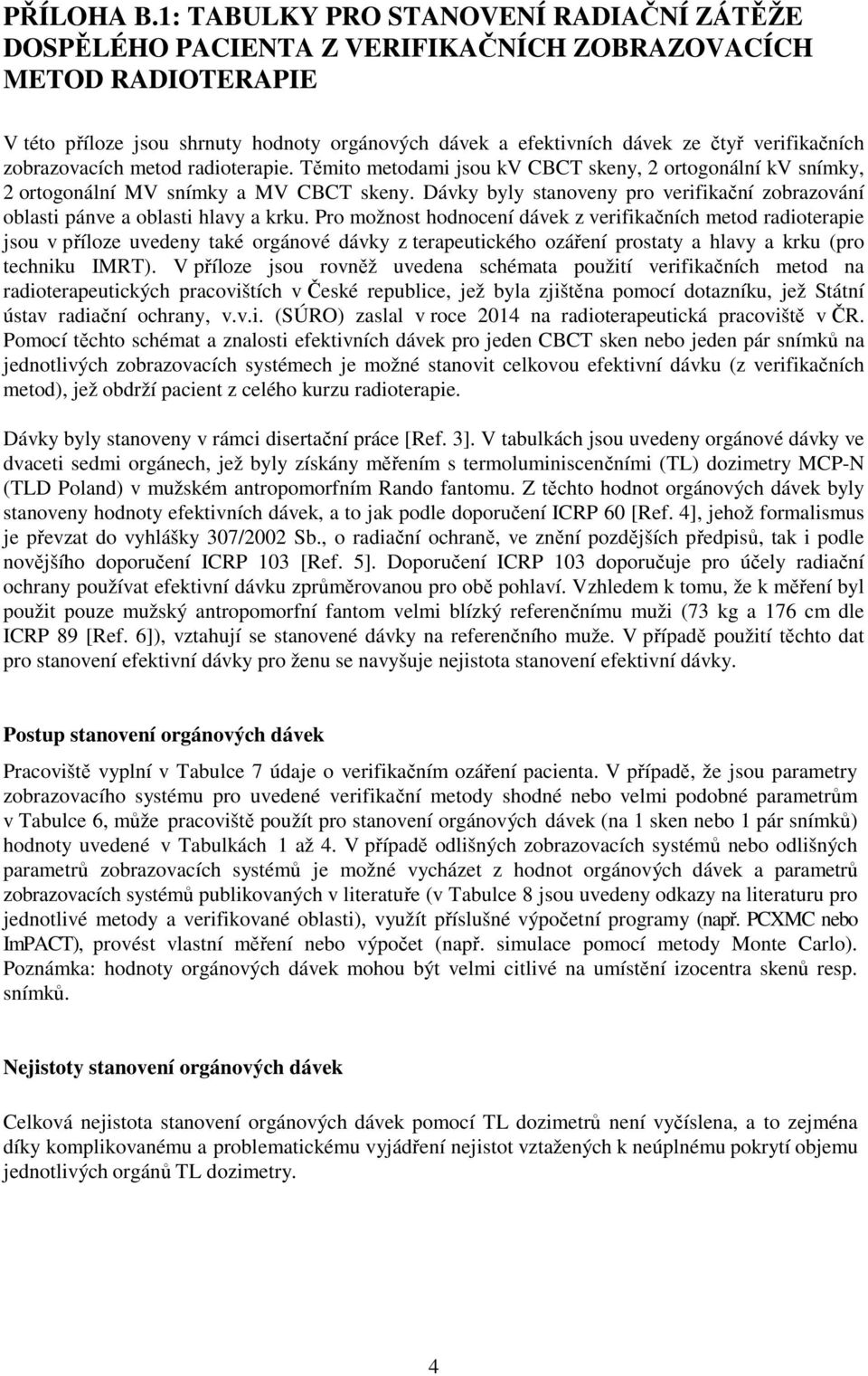 verifikačních zobrazovacích metod radioterapie. Těmito metodami jsou kv CBCT skeny, 2 ortogonální kv snímky, 2 ortogonální MV snímky a MV CBCT skeny.