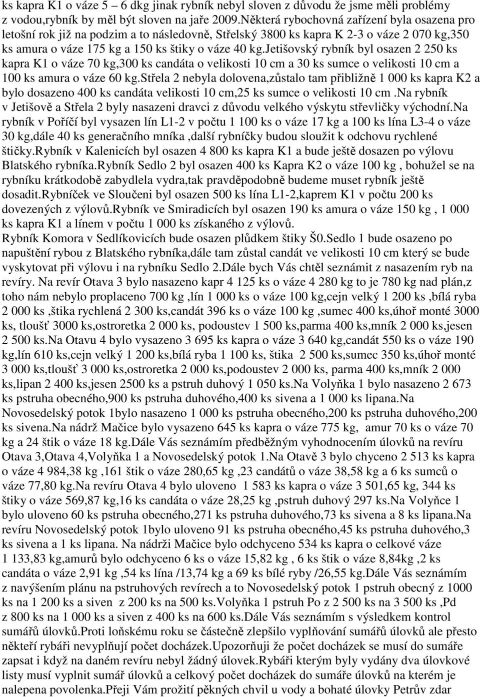 jetišovský rybník byl osazen 2 250 ks kapra K1 o váze 70 kg,300 ks candáta o velikosti 10 cm a 30 ks sumce o velikosti 10 cm a 100 ks amura o váze 60 kg.