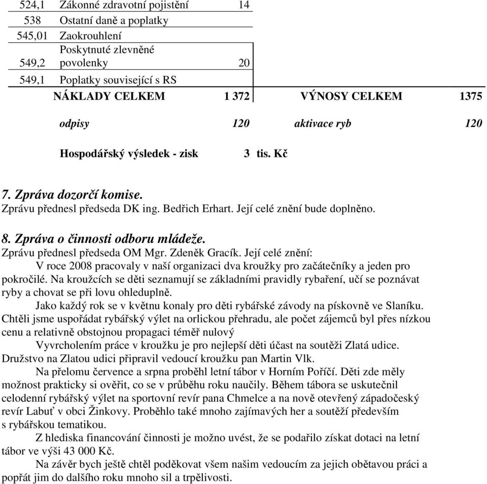 Zpráva o činnosti odboru mládeže. Zprávu přednesl předseda OM Mgr. Zdeněk Gracík. Její celé znění: V roce 2008 pracovaly v naší organizaci dva kroužky pro začátečníky a jeden pro pokročilé.