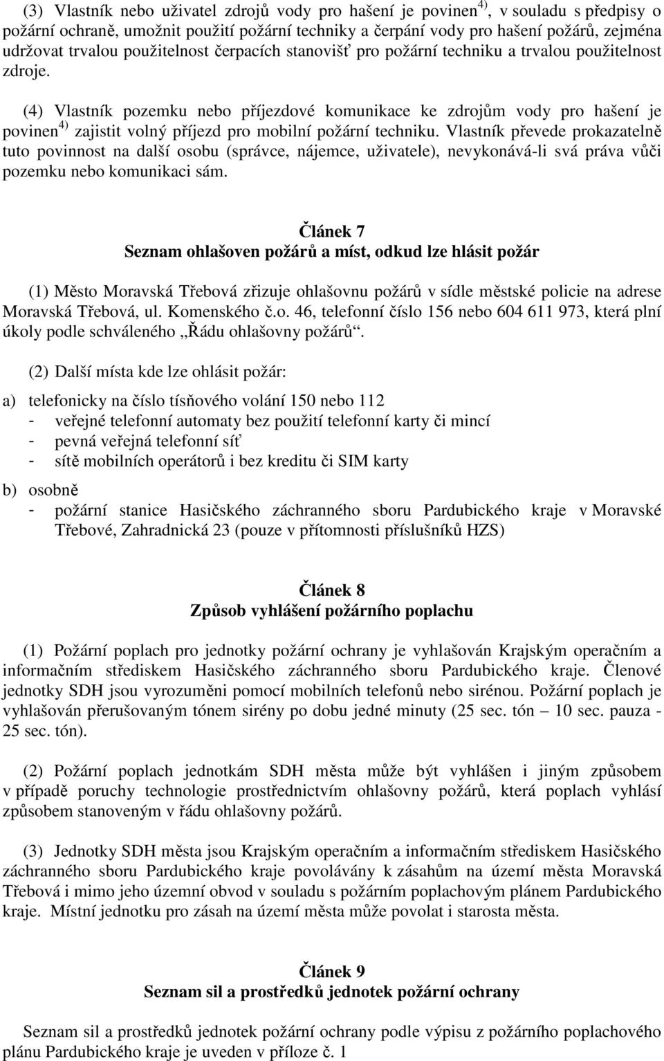 (4) Vlastník pozemku nebo příjezdové komunikace ke zdrojům vody pro hašení je povinen 4) zajistit volný příjezd pro mobilní požární techniku.