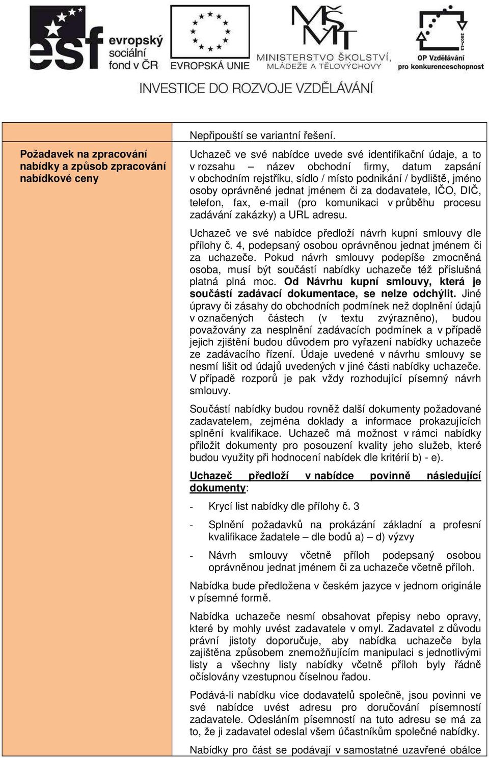 či za dodavatele, IČO, DIČ, telefon, fax, e-mail (pro komunikaci v průběhu procesu zadávání zakázky) a URL adresu. Uchazeč ve své nabídce předloží návrh kupní smlouvy dle přílohy č.