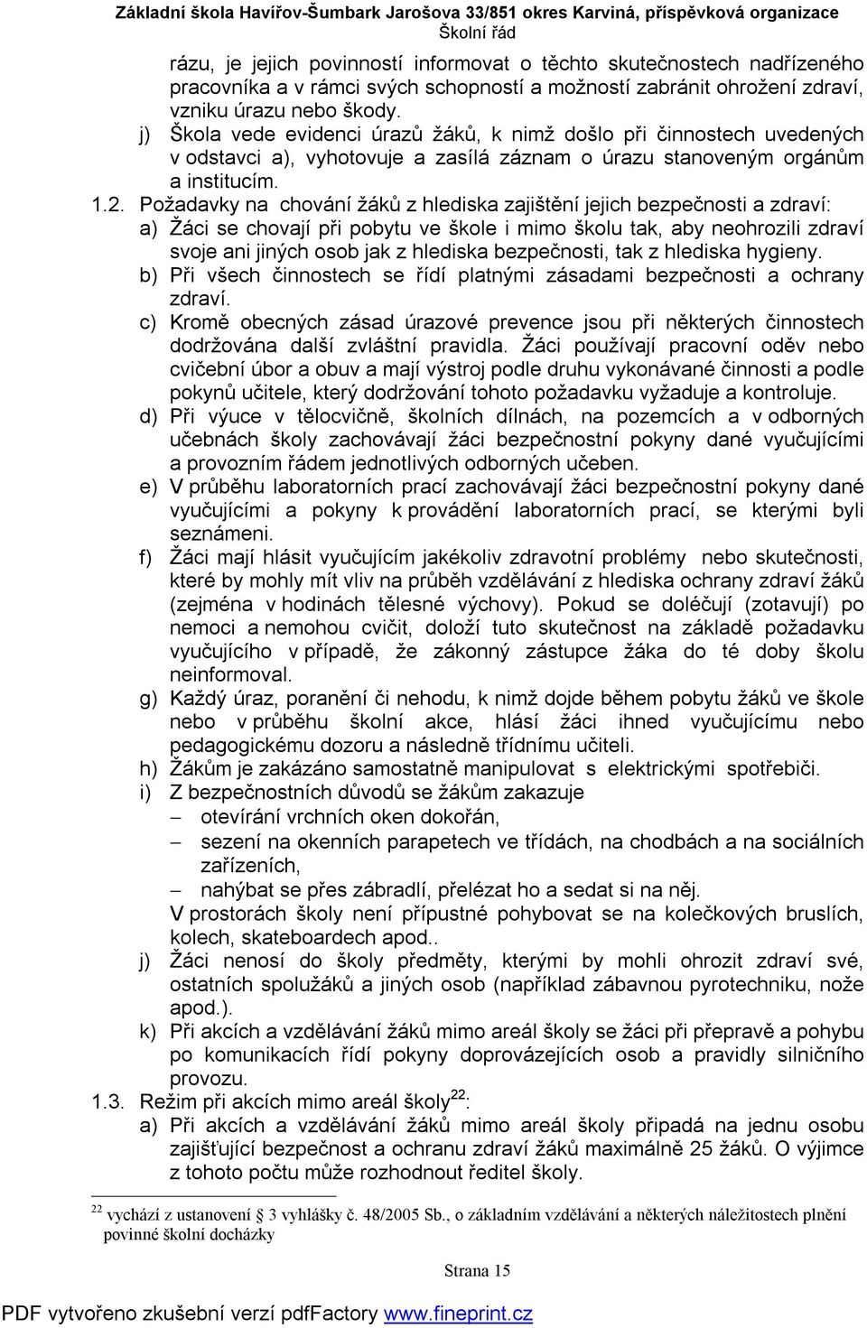 Požadavky na chování žáků z hlediska zajištění jejich bezpečnosti a zdraví: a) Žáci se chovají při pobytu ve škole i mimo školu tak, aby neohrozili zdraví svoje ani jiných osob jak z hlediska