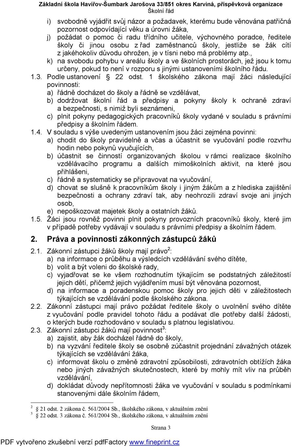 , k) na svobodu pohybu v areálu školy a ve školních prostorách, jež jsou k tomu určeny, pokud to není v rozporu s jinými ustanoveními školního řádu. 1.3. Podle ustanovení 22 odst.