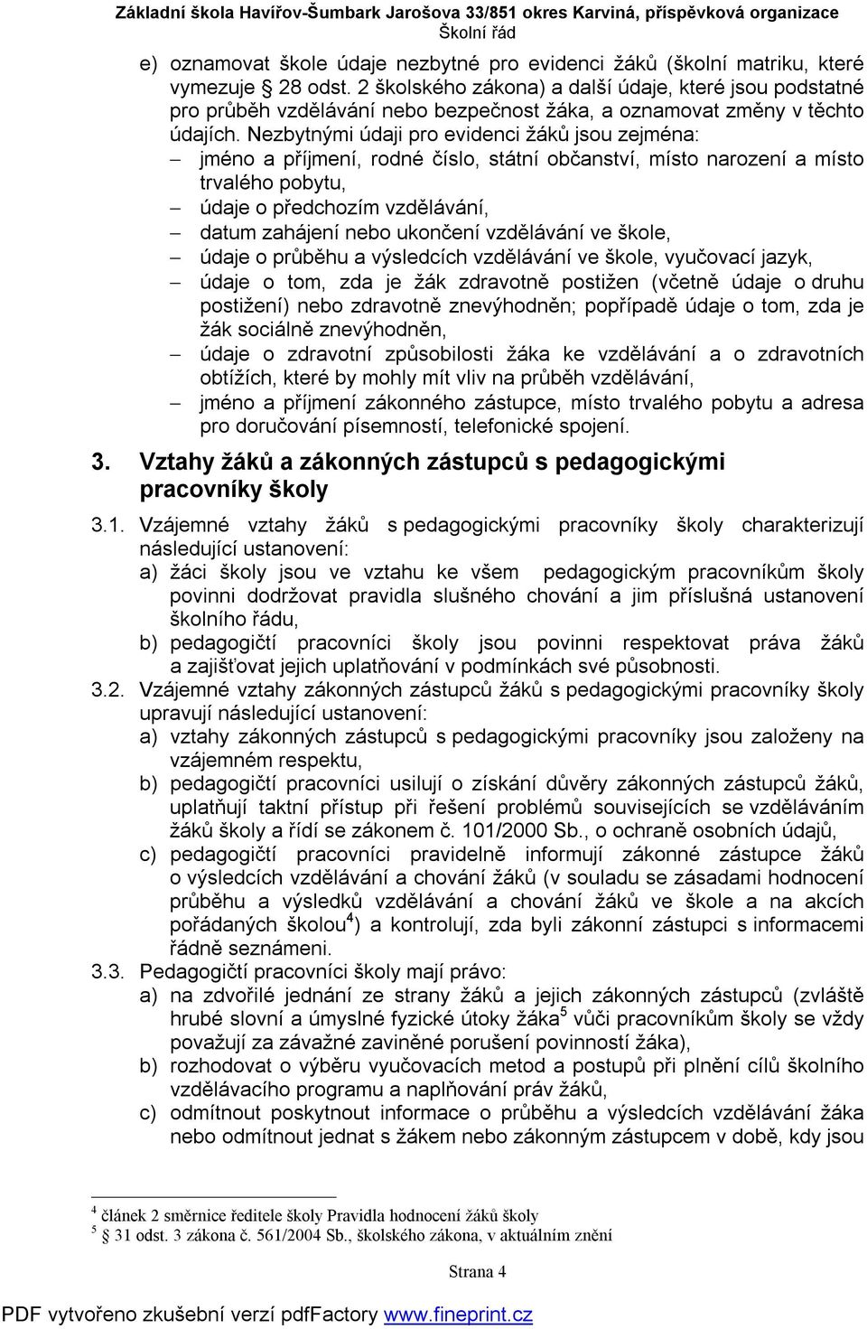 Nezbytnými údaji pro evidenci žáků jsou zejména: jméno a příjmení, rodné číslo, státní občanství, místo narození a místo trvalého pobytu, údaje o předchozím vzdělávání, datum zahájení nebo ukončení