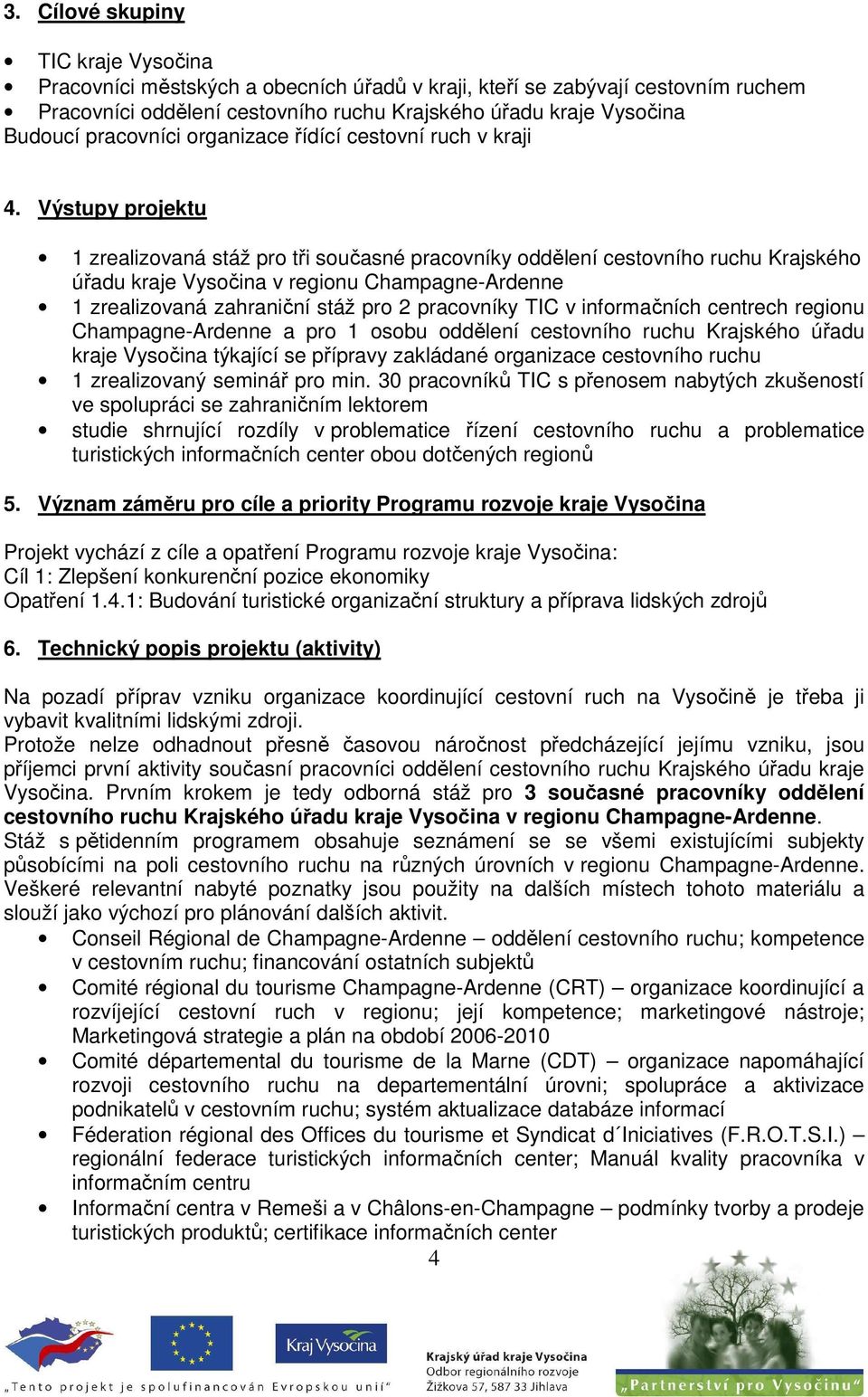 Výstupy projektu 1 zrealizovaná stáž pro tři současné pracovníky oddělení cestovního ruchu Krajského úřadu kraje Vysočina v regionu Champagne-Ardenne 1 zrealizovaná zahraniční stáž pro 2 pracovníky