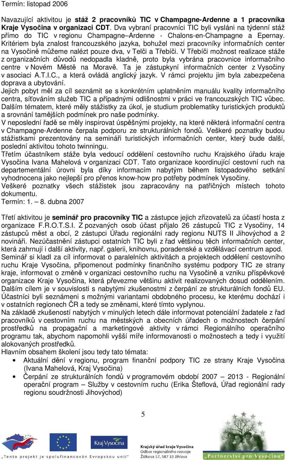 Kritériem byla znalost francouzského jazyka, bohužel mezi pracovníky informačních center na Vysočině můžeme nalézt pouze dva, v Telči a Třebíči.