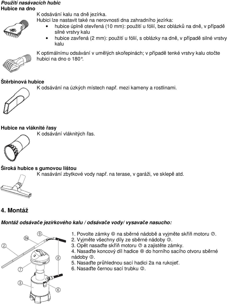 s oblázky na dně, v případě silné vrstvy kalu K optimálnímu odsávání v umělých skořepinách; v případě tenké vrstvy kalu otočte hubici na dno o 180. Štěrbinová hubice K odsávání na úzkých místech např.