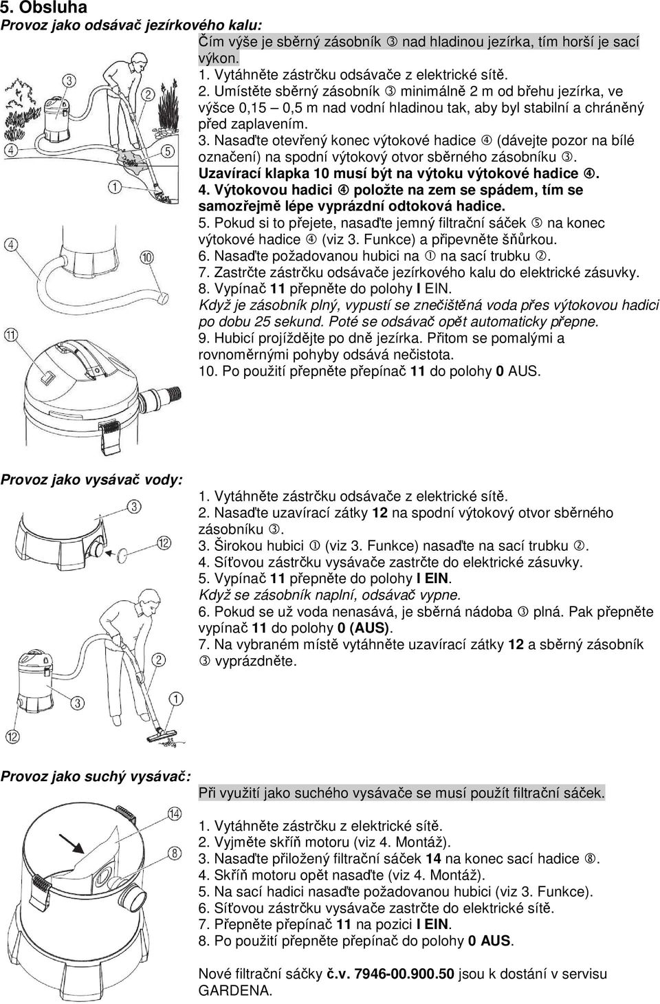 Uzavírací klapka 10 musí být na výtoku výtokové hadice 4. 4. Výtokovou hadici 4 položte na zem se spádem, tím se samozřejmě lépe vyprázdní odtoková hadice. 5.