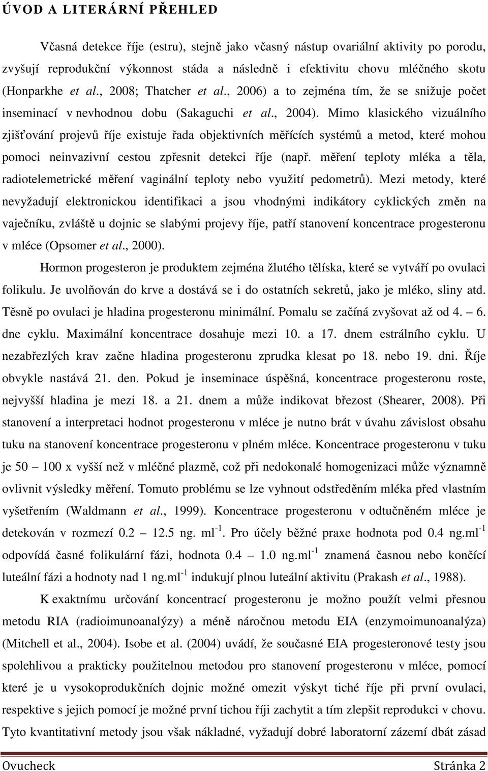 Mimo klasického vizuálního zjišťování projevů říje existuje řada objektivních měřících systémů a metod, které mohou pomoci neinvazivní cestou zpřesnit detekci říje (např.