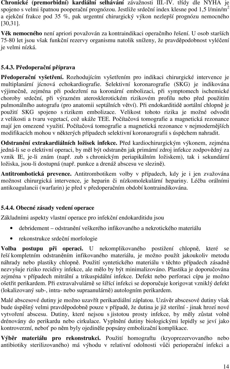 Věk nemocného není apriori považován za kontraindikaci operačního řešení. U osob starších 75-80 let jsou však funkční rezervy organismu natolik sníženy, že pravděpodobnost vyléčení je velmi nízká. 5.