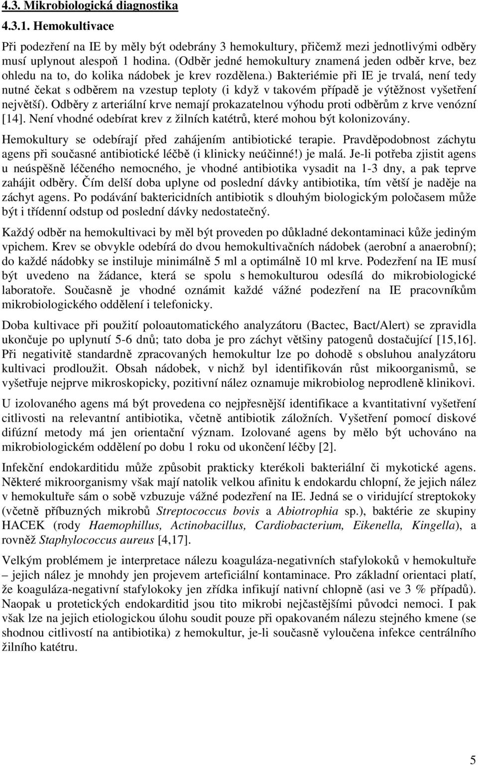 ) Bakteriémie při IE je trvalá, není tedy nutné čekat s odběrem na vzestup teploty (i když v takovém případě je výtěžnost vyšetření největší).