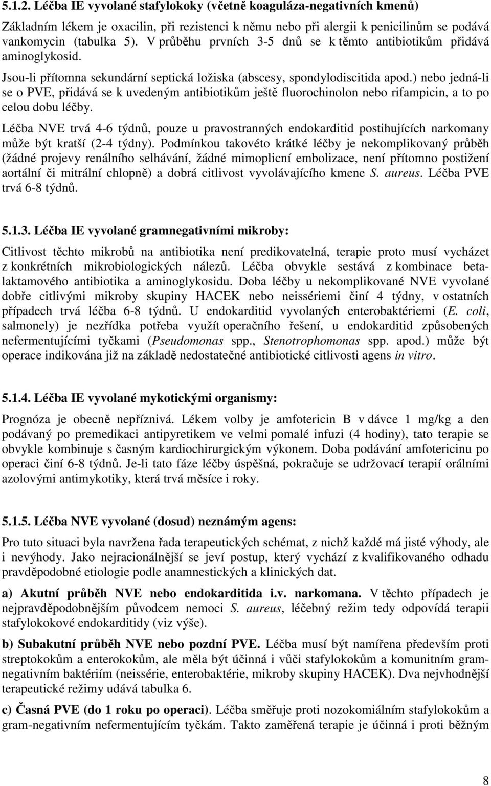 ) nebo jedná-li se o PVE, přidává se k uvedeným antibiotikům ještě fluorochinolon nebo rifampicin, a to po celou dobu léčby.