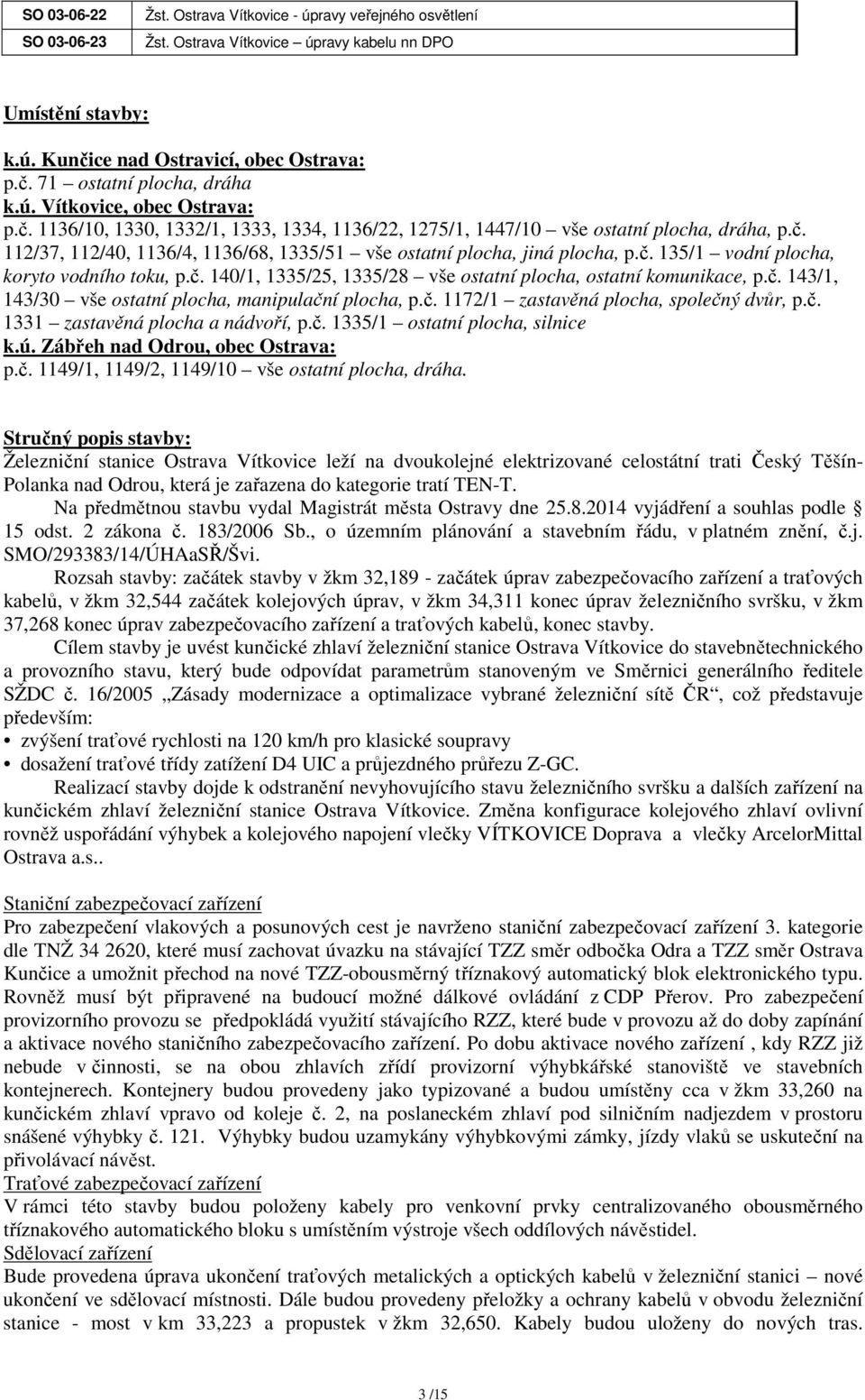 č. 135/1 vodní plocha, koryto vodního toku, p.č. 140/1, 1335/25, 1335/28 vše ostatní plocha, ostatní komunikace, p.č. 143/1, 143/30 vše ostatní plocha, manipulační plocha, p.č. 1172/1 zastavěná plocha, společný dvůr, p.