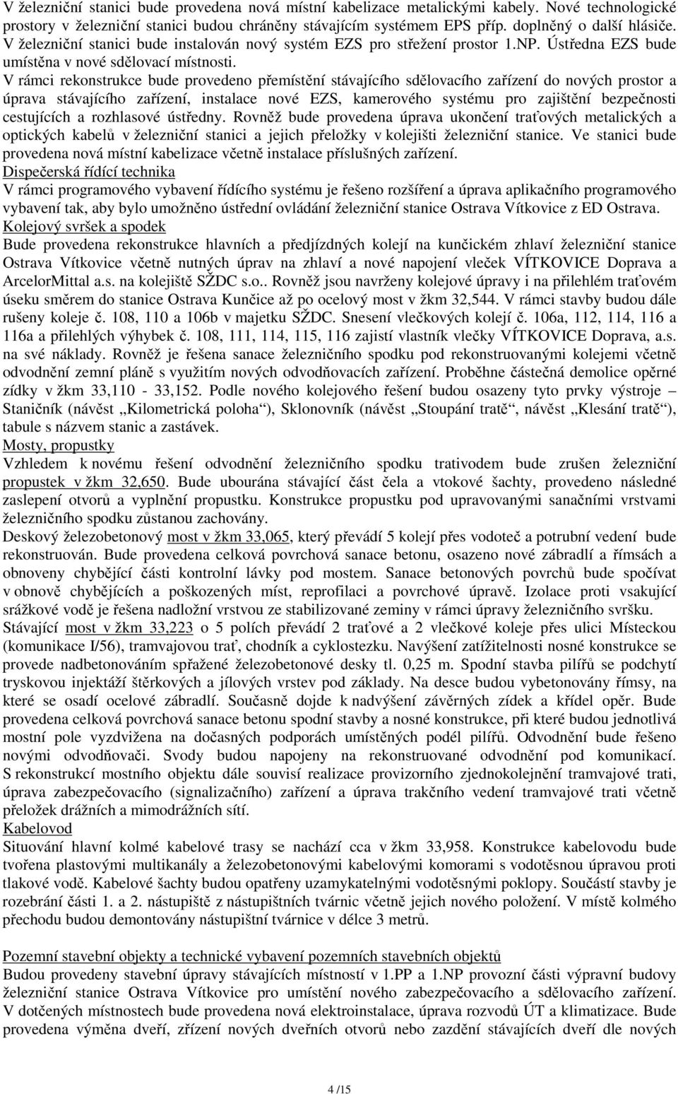 V rámci rekonstrukce bude provedeno přemístění stávajícího sdělovacího zařízení do nových prostor a úprava stávajícího zařízení, instalace nové EZS, kamerového systému pro zajištění bezpečnosti