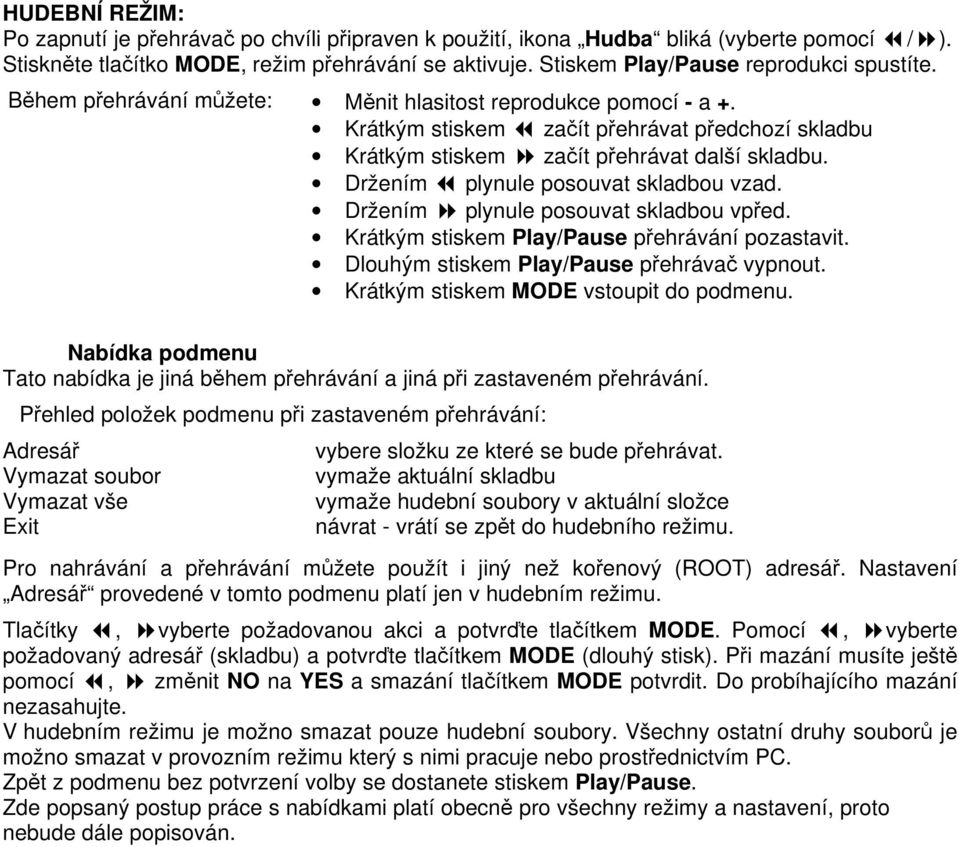 Krátkým stiskem začít přehrávat předchozí skladbu Krátkým stiskem začít přehrávat další skladbu. Držením plynule posouvat skladbou vzad. Držením plynule posouvat skladbou vpřed.