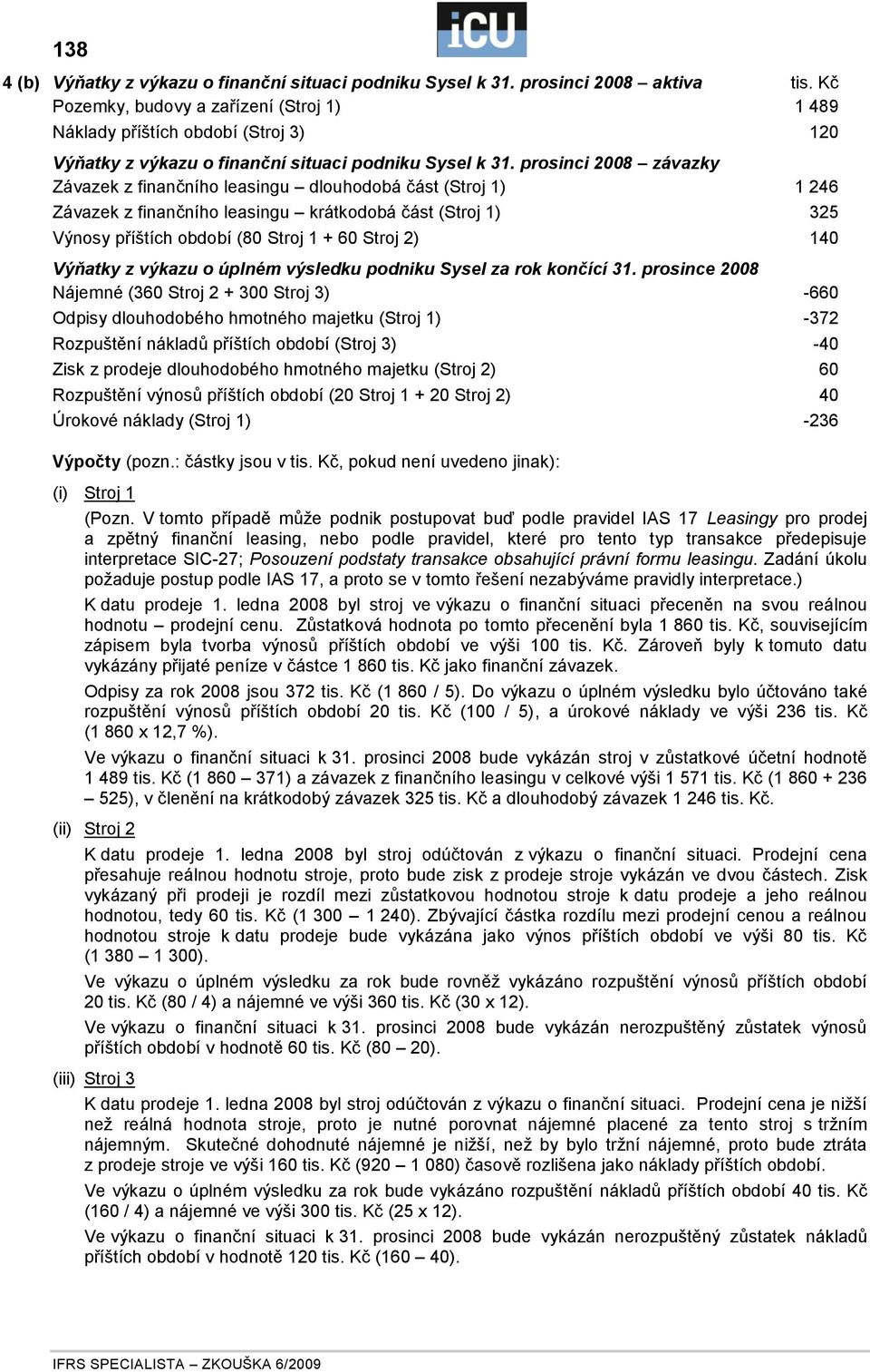 prosinci 2008 závazky Závazek z finančního leasingu dlouhodobá část (Stroj 1) 1 246 Závazek z finančního leasingu krátkodobá část (Stroj 1) 325 Výnosy příštích období (80 Stroj 1 + 60 Stroj 2) 140