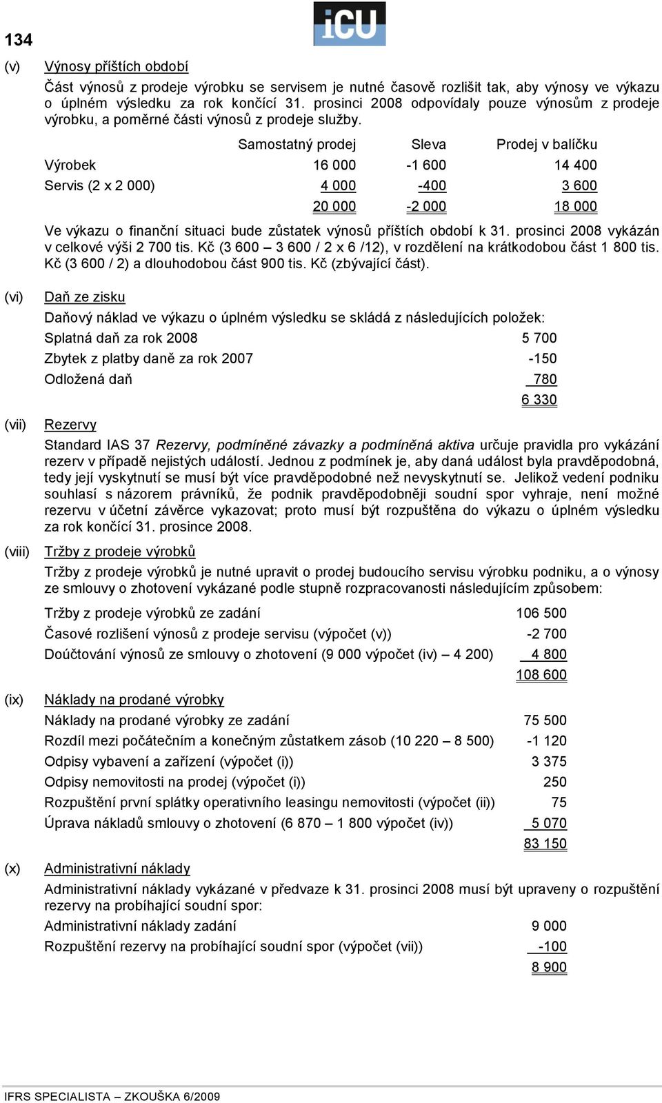 Samostatný prodej Sleva Prodej v balíčku Výrobek 16 000-1 600 14 400 Servis (2 x 2 000) 4 000-400 3 600 20 000-2 000 18 000 Ve výkazu o finanční situaci bude zůstatek výnosů příštích období k 31.