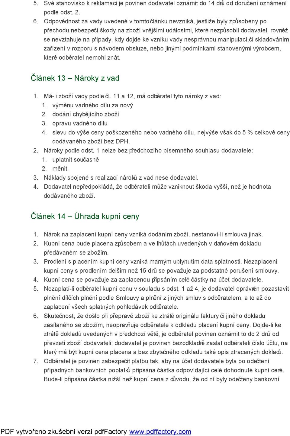 dojde ke vzniku vady nesprávnou manipulací, či skladováním zařízení v rozporu s návodem obsluze, nebo jinými podmínkami stanovenými výrobcem, které odběratel nemohl znát. Článek 13 Nároky z vad 1.