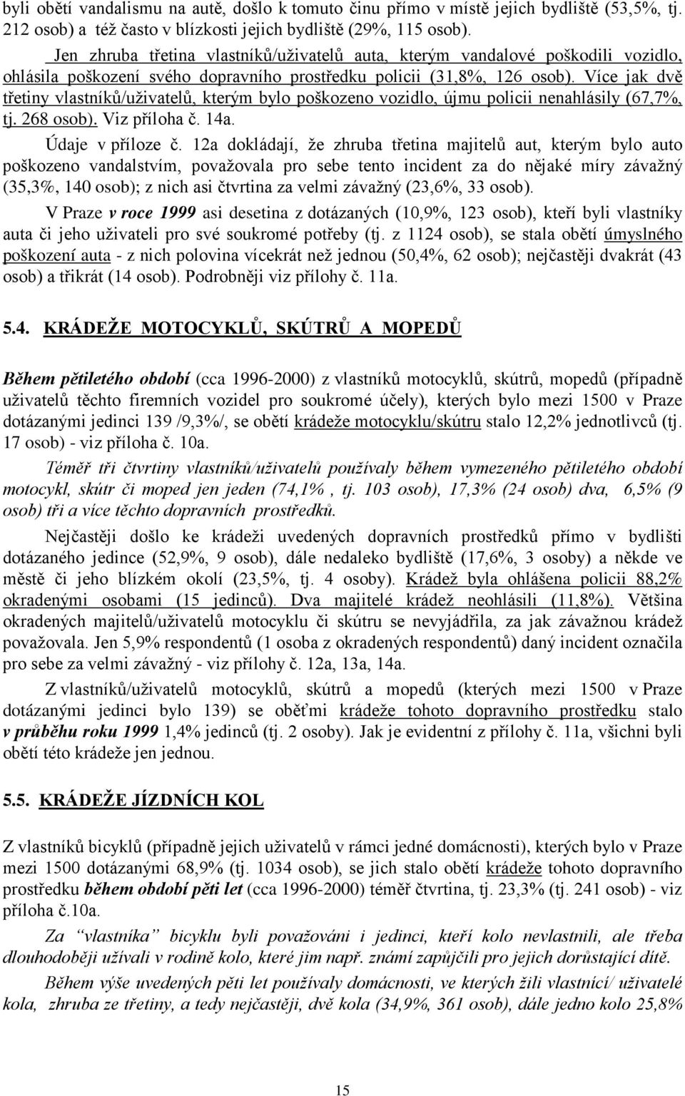 Více jak dvě třetiny vlastníků/uživatelů, kterým bylo poškozeno vozidlo, újmu policii nenahlásily (67,7%, tj. 268 osob). Viz příloha č. 14a. Údaje v příloze č.