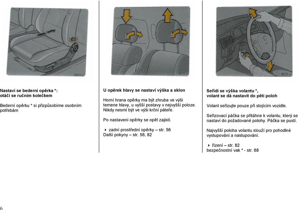 56 Další pokyny str. 56, 82 Seřídí se výška volantu *, volant se dá nastavit do pěti poloh Volant seřizujte pouze při stojícím vozidle.