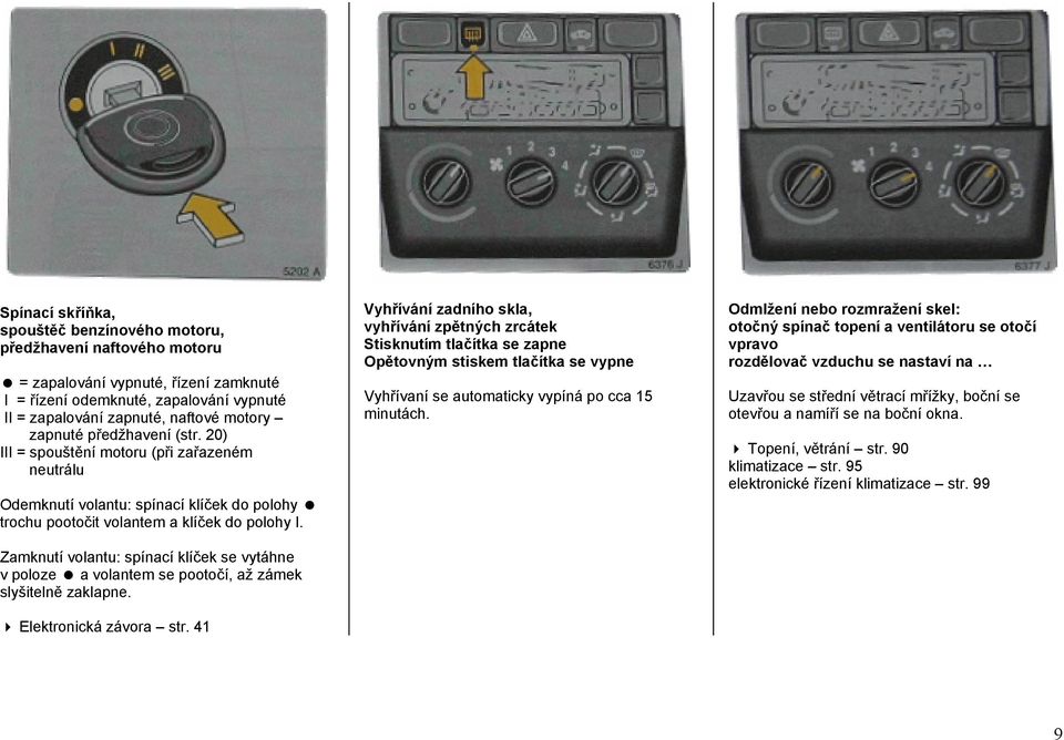 Zamknutí volantu: spínací klíček se vytáhne v poloze = a volantem se pootočí, až zámek slyšitelně zaklapne. 4 Elektronická závora str.