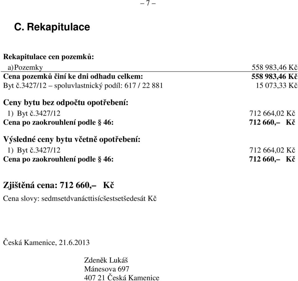 3427/12 712 664,02 Kč Cena po zaokrouhlení podle 46: 712 660, Kč Výsledné ceny bytu včetně opotřebení: 1) Byt č.