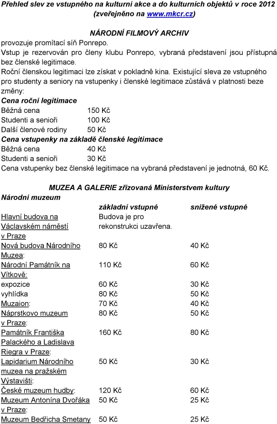 Existující sleva ze vstupného pro studenty a seniory na vstupenky i členské legitimace zůstává v platnosti beze změny: Cena roční legitimace Běžná cena 150 Studenti a senioři 100 Další členové rodiny