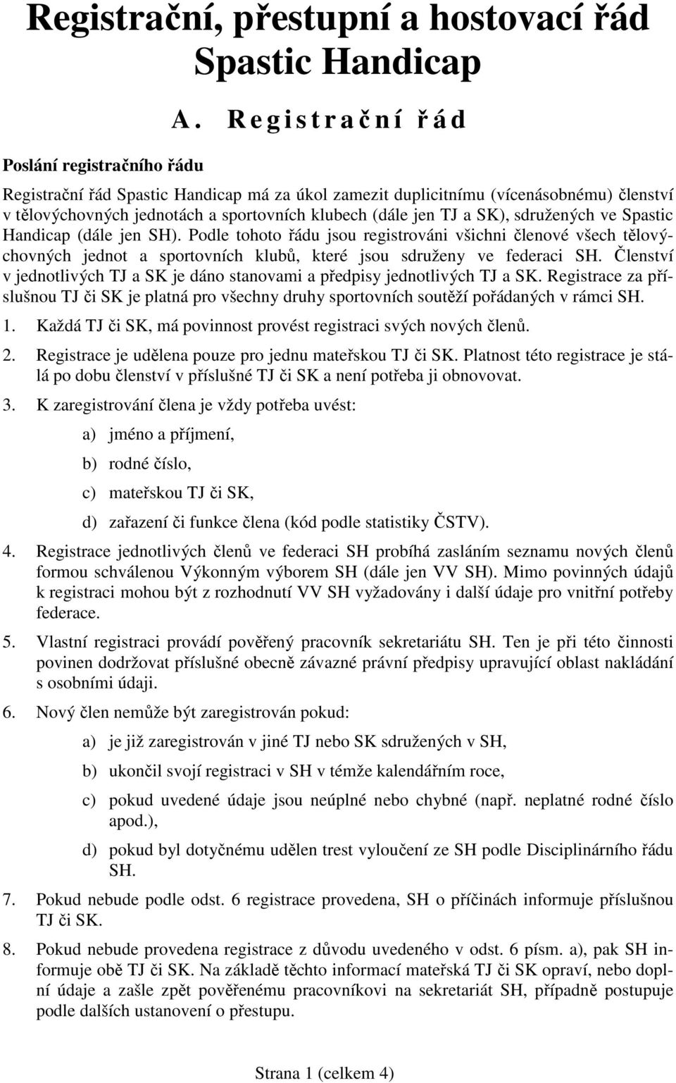 Spastic Handicap (dále jen SH). Podle tohoto řádu jsou registrováni všichni členové všech tělovýchovných jednot a sportovních klubů, které jsou sdruženy ve federaci SH.