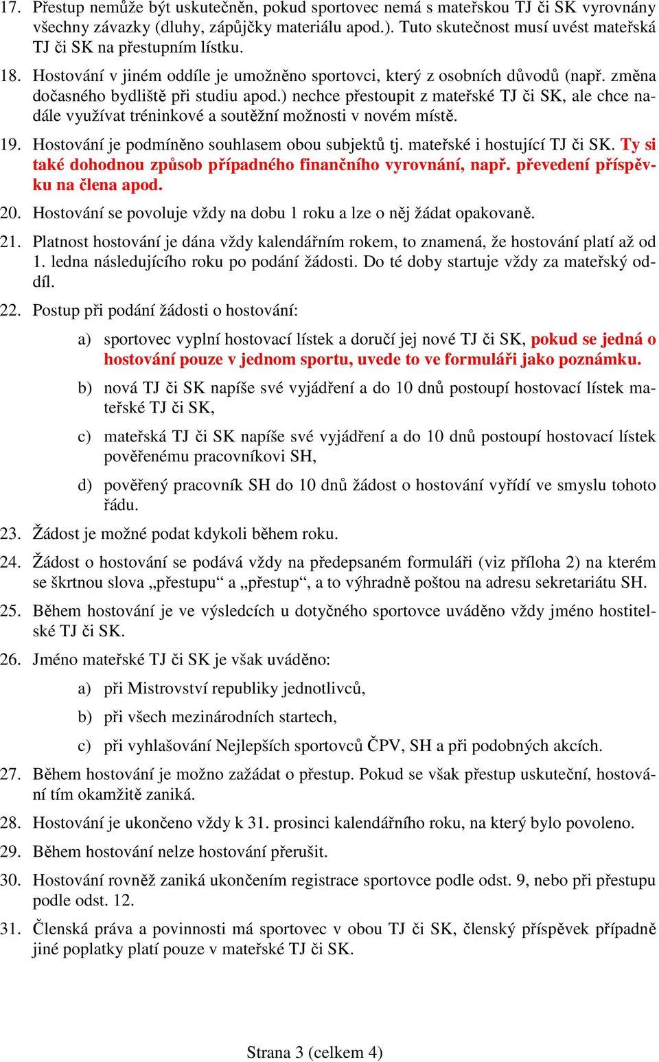 ) nechce přestoupit z mateřské TJ či SK, ale chce nadále využívat tréninkové a soutěžní možnosti v novém místě. 19. Hostování je podmíněno souhlasem obou subjektů tj. mateřské i hostující TJ či SK.