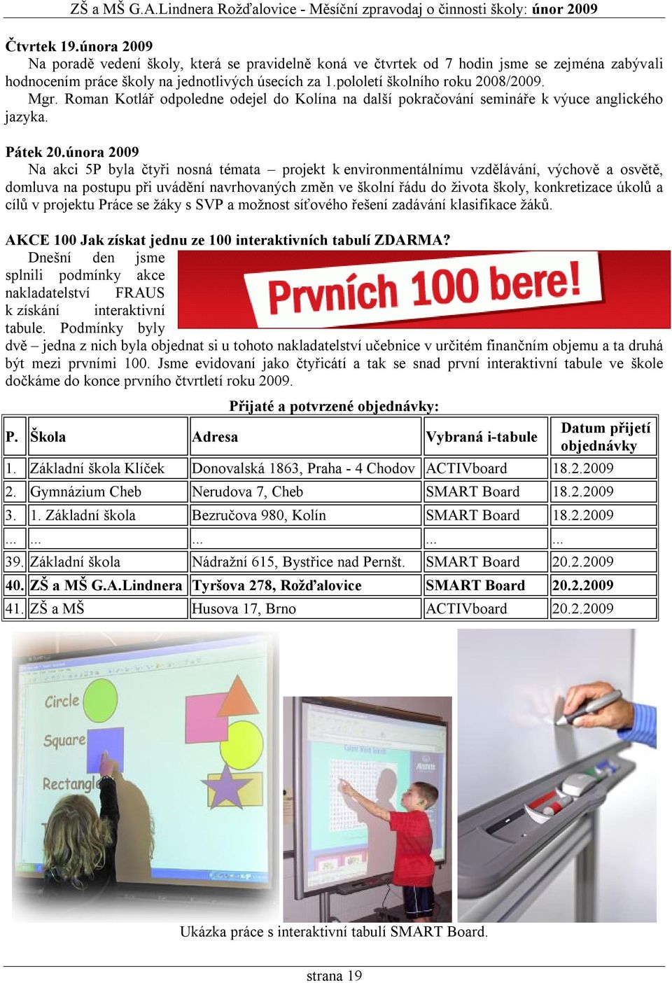 února 2009 Na akci 5P byla čtyři nosná témata projekt k environmentálnímu vzdělávání, výchově a osvětě, domluva na postupu při uvádění navrhovaných změn ve školní řádu do života školy, konkretizace