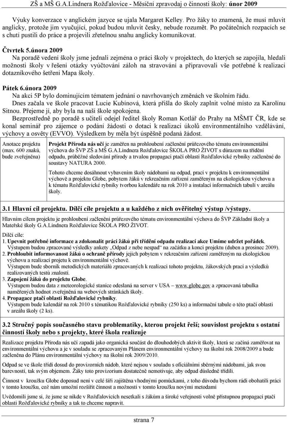 února 2009 Na poradě vedení školy jsme jednali zejména o práci školy v projektech, do kterých se zapojila, hledali možnosti školy v řešení otázky vyúčtování záloh na stravování a připravovali vše