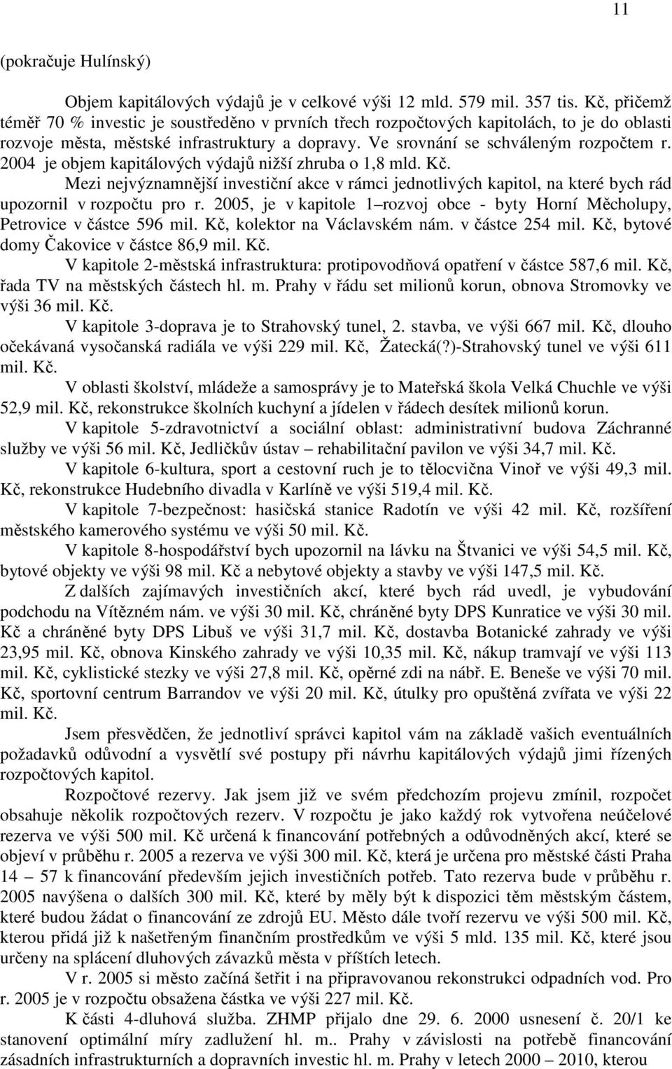 2004 je objem kapitálových výdajů nižší zhruba o 1,8 mld. Kč. Mezi nejvýznamnější investiční akce v rámci jednotlivých kapitol, na které bych rád upozornil v rozpočtu pro r.