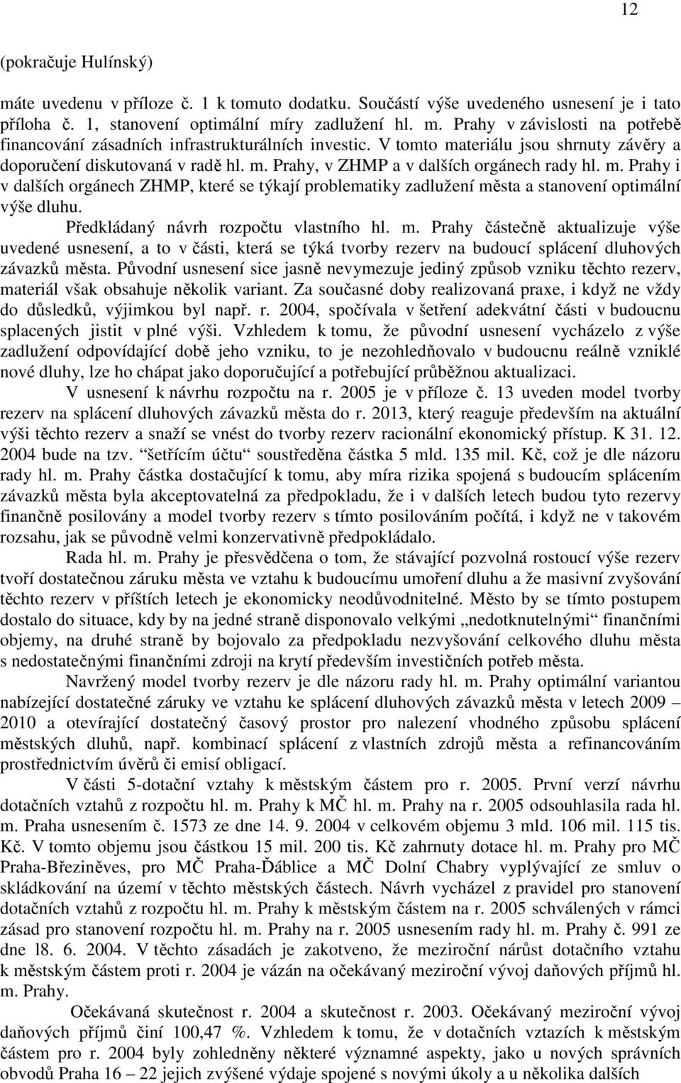 Předkládaný návrh rozpočtu vlastního hl. m. Prahy částečně aktualizuje výše uvedené usnesení, a to v části, která se týká tvorby rezerv na budoucí splácení dluhových závazků města.