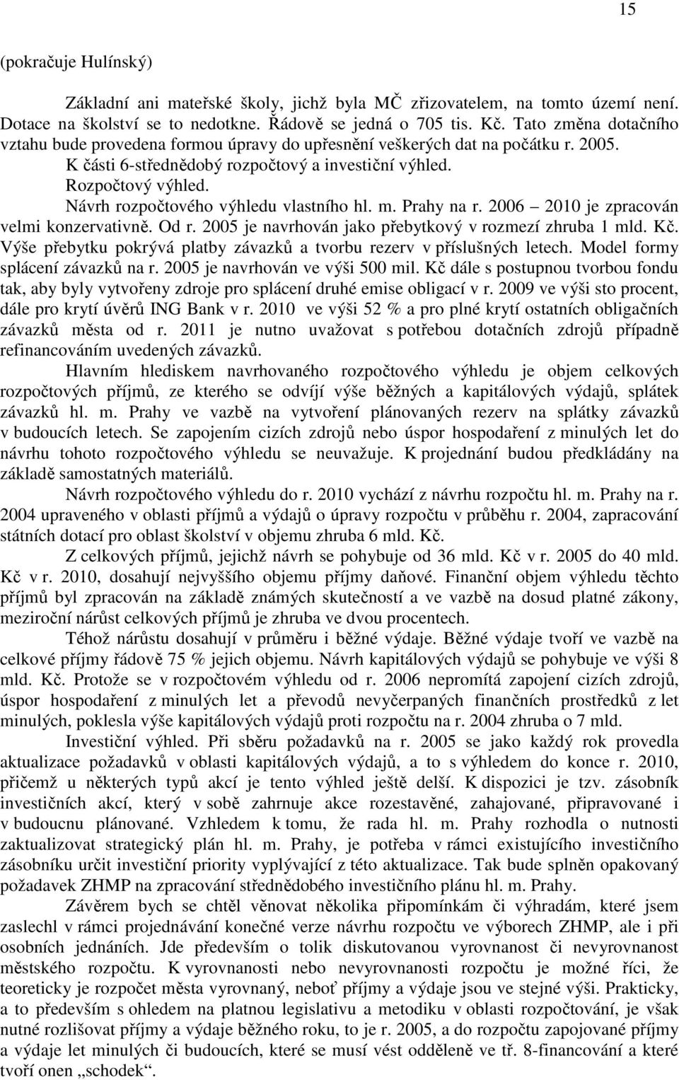 Návrh rozpočtového výhledu vlastního hl. m. Prahy na r. 2006 2010 je zpracován velmi konzervativně. Od r. 2005 je navrhován jako přebytkový v rozmezí zhruba 1 mld. Kč.