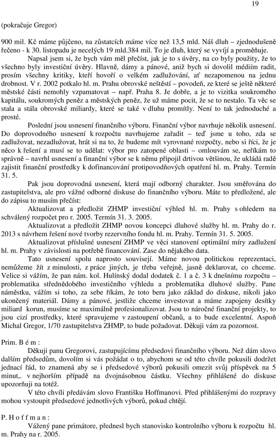 Hlavně, dámy a pánové, aniž bych si dovolil médiím radit, prosím všechny kritiky, kteří hovoří o velkém zadlužování, ať nezapomenou na jednu drobnost. V r. 2002 potkalo hl. m. Prahu obrovské neštěstí povodeň, ze které se ještě některé městské části nemohly vzpamatovat např.