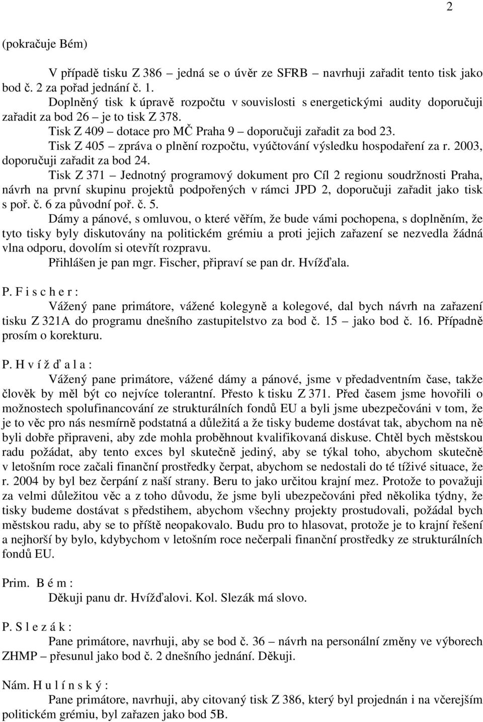 Tisk Z 405 zpráva o plnění rozpočtu, vyúčtování výsledku hospodaření za r. 2003, doporučuji zařadit za bod 24.