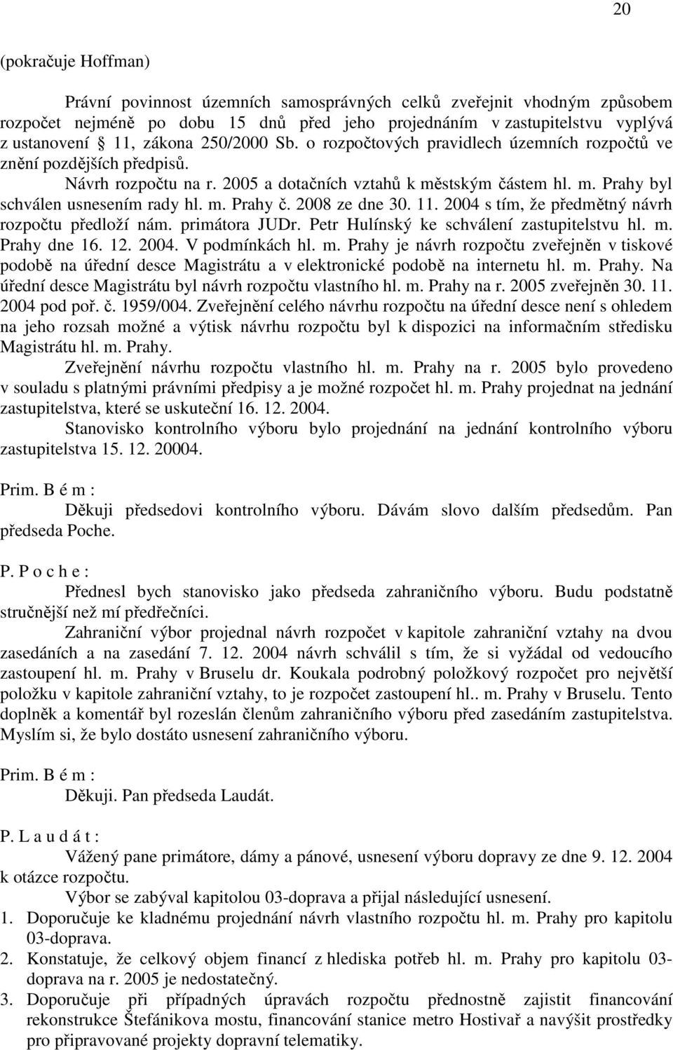 2008 ze dne 30. 11. 2004 s tím, že předmětný návrh rozpočtu předloží nám. primátora JUDr. Petr Hulínský ke schválení zastupitelstvu hl. m.