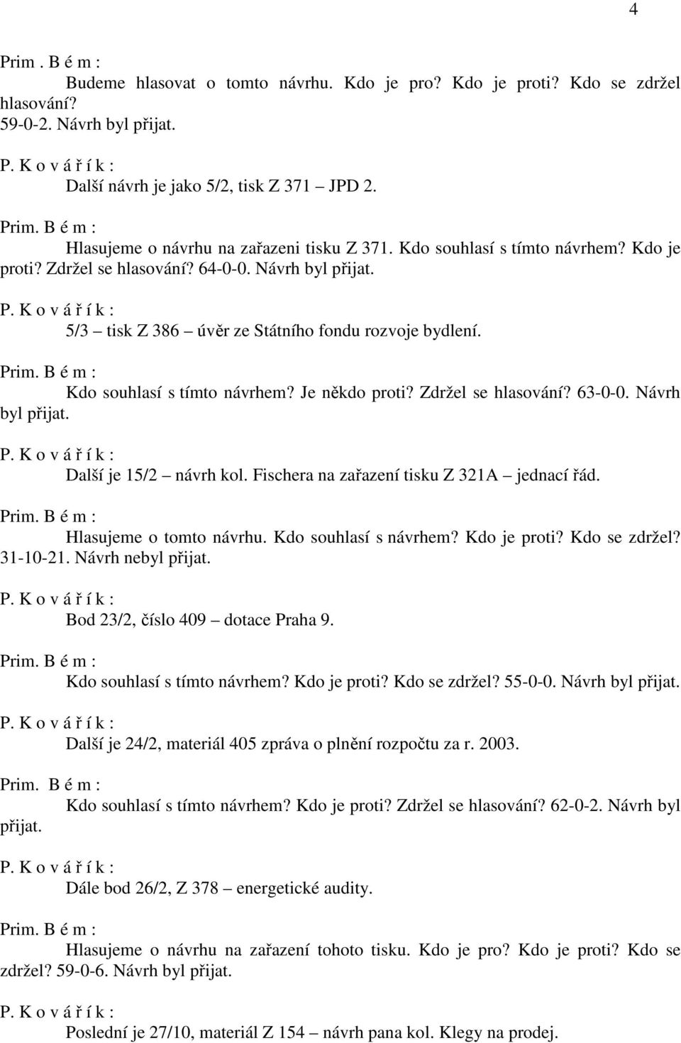 Kdo souhlasí s tímto návrhem? Je někdo proti? Zdržel se hlasování? 63-0-0. Návrh byl přijat. Další je 15/2 návrh kol. Fischera na zařazení tisku Z 321A jednací řád. Hlasujeme o tomto návrhu.