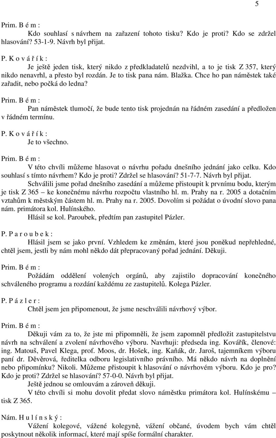 Chce ho pan náměstek také zařadit, nebo počká do ledna? Pan náměstek tlumočí, že bude tento tisk projednán na řádném zasedání a předložen v řádném termínu. Je to všechno.