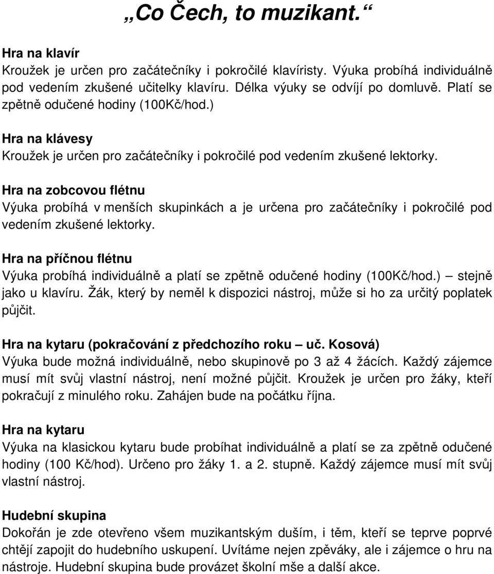 Hra na zobcovou flétnu Výuka probíhá v menších skupinkách a je určena pro začátečníky i pokročilé pod vedením zkušené lektorky.