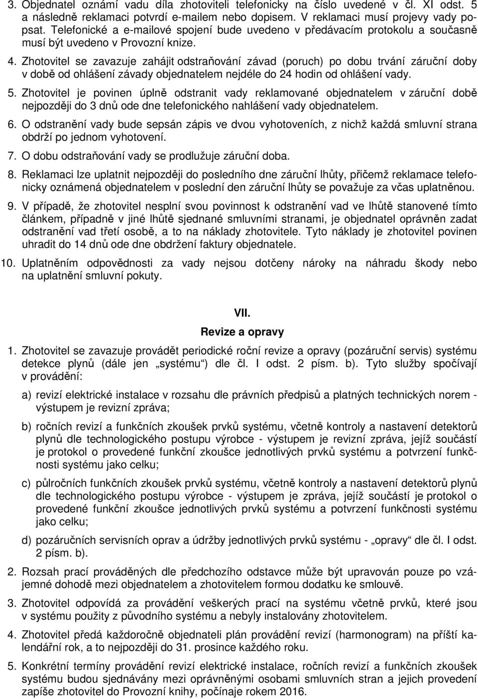 Zhotovitel se zavazuje zahájit odstraňování závad (poruch) po dobu trvání záruční doby v době od ohlášení závady objednatelem nejdéle do 24 hodin od ohlášení vady. 5.