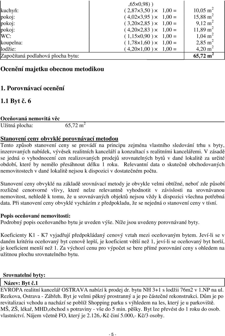 6 Oceňovaná nemovitá věc Užitná plocha: 65,72 m 2 Stanovení ceny obvyklé porovnávací metodou Tento způsob stanovení ceny se provádí na principu zejména vlastního sledování trhu s byty, inzerovaných